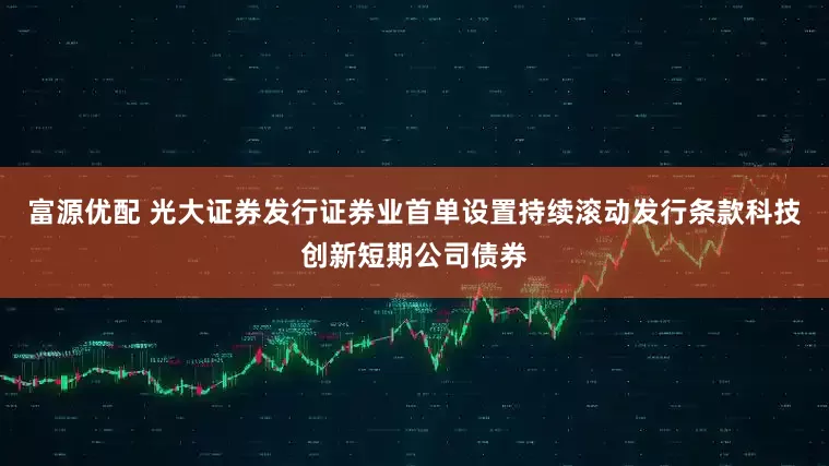 富源优配 光大证券发行证券业首单设置持续滚动发行条款科技创新短期公司债券