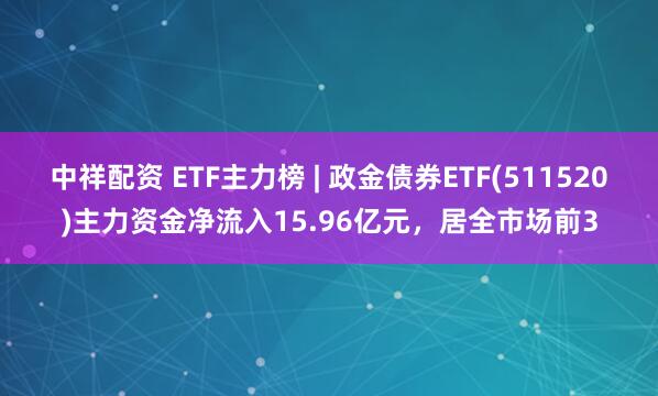 中祥配资 ETF主力榜 | 政金债券ETF(511520)主力资金净流入15.96亿元，居全市场前3