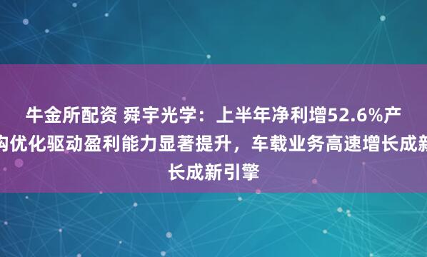 牛金所配资 舜宇光学：上半年净利增52.6%产品结构优化驱动盈利能力显著提升，车载业务高速增长成新引擎