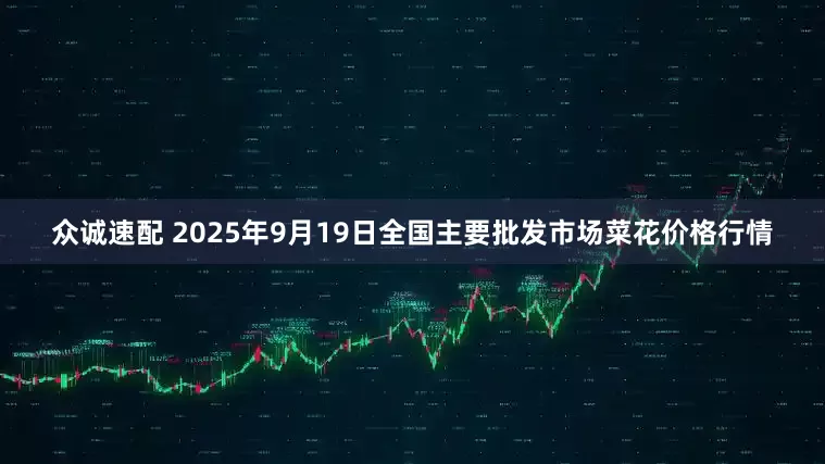 众诚速配 2025年9月19日全国主要批发市场菜花价格行情