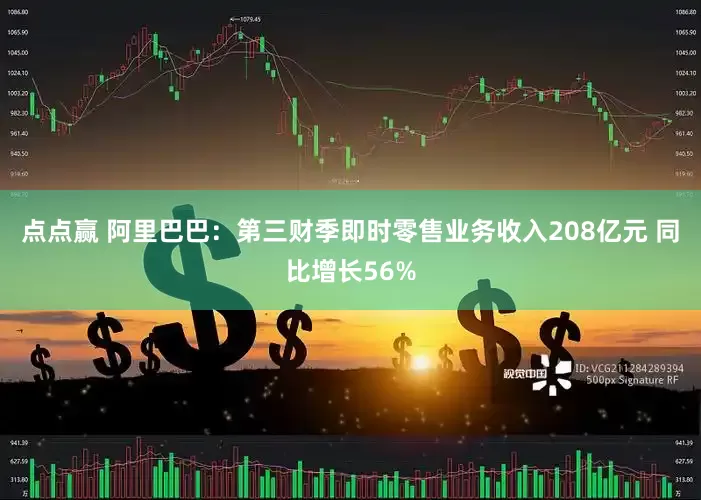 点点赢 阿里巴巴：第三财季即时零售业务收入208亿元 同比增长56%