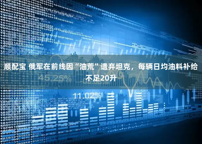 顺配宝 俄军在前线因“油荒”遗弃坦克，每辆日均油料补给不足20升